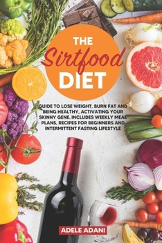 Paperback The Sirtfood Diet: Guide to Lose Weight, Burn Fat and Being Healthy, Activating your Skinny Gene. Includes Weekly Meal Plans, Recipes for Book