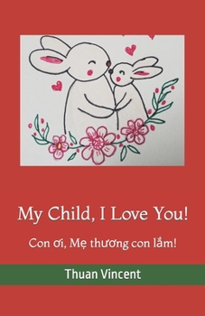 Paperback My Child, I Love You!: Con &#417;i, M&#7865; th&#432;&#417;ng con l&#7855;m! Book