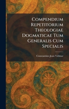 Compendium Repetitorium Theologiae Dogmaticae Tum Generalis Cum Specialis