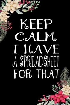 Keep Calm I Have A Spreadsheet For That: Funny Office Notebook Gift For Women/Men/Boss/Coworkers/Colleagues/Students/Friends.: Lined Notebook / Journal Gift, 120 Pages, 6x9