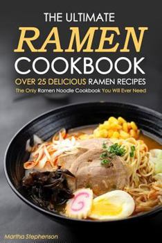 The Ultimate Ramen Cookbook, Over 25 Delicious Ramen Recipes: The Only Ramen Noodle Cookbook You Will Ever Need