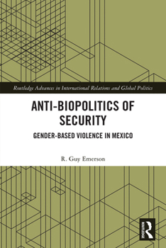 Anti-biopolitics of Security: Gender-based Violence in Mexico (Routledge Advances in International Relations and Global Politics)