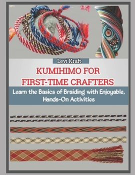 KUMIHIMO FOR FIRST-TIME CRAFTERS: Learn the Basics of Braiding with Enjoyable, Hands-On Activities