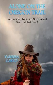 Paperback Alone On The Oregon Trail: A Christian Romance Novel About Survival And Love Book