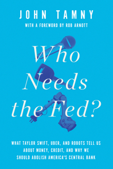 Hardcover Who Needs the Fed?: What Taylor Swift, Uber, and Robots Tell Us about Money, Credit, and Why We Should Abolish America's Central Bank Book