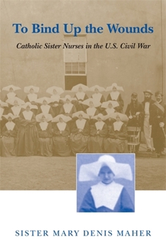 Paperback To Bind Up the Wounds: Catholic Sister Nurses in the U.S. Civil War Book