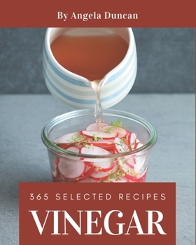 Paperback 365 Selected Vinegar Recipes: A Vinegar Cookbook to Fall In Love With Book