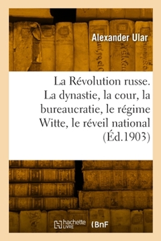 La Révolution russe. La dynastie et la cour, la bureaucratie, le régime Witte, le réveil national