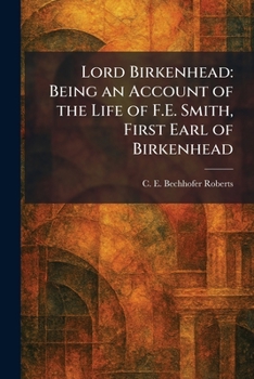 Lord Birkenhead: Being an Account of the Life of F.E. Smith, First Earl of Birkenhead