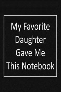 Paperback My Favorite Daughter gave me this Notebook: Blank Lined Journal To Write In, Gift for dad from Daughter, Funny gift for dad, Father's Day gift Book