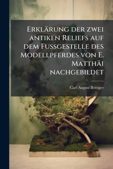 Paperback Erklärung der zwei antiken Reliefs auf dem Fussgestelle des Modellpferdes von E. Matthäi nachgebildet [German] Book