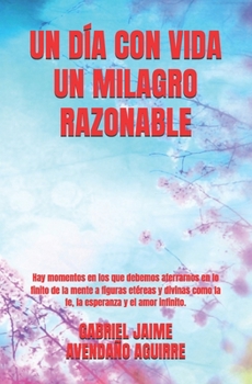 UN DÍA CON VIDA UN MILAGRO RAZONABLE: Hay momentos en los que debemos aferrarnos en lo finito de la mente a figuras etéreas y divinas como la fe, la ... amor infinito. (Sin Serie)