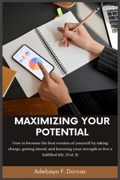 Paperback Maximizing Your Potential: How to become the best version of yourself by taking charge, getting ahead, and knowing your strength to live a fulfil Book