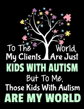 To The World My Clients Are Just Kids With Autism But To Me Those Kids With Autism Are My World: Daily Planner 2020 Gift For Applied Behavior Analyst Aba Therapist
