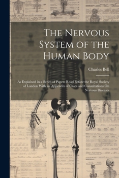 Paperback The Nervous System of the Human Body: As Explained in a Series of Papers Read Before the Royal Society of London With an Appendix of Cases and Consult Book