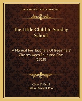 The Little Child In Sunday School: A Manual For Teachers Of Beginners' Classes, Ages Four And Five