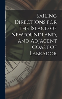 Hardcover Sailing Directions for the Island of Newfoundland, and Adjacent Coast of Labrador [microform] Book