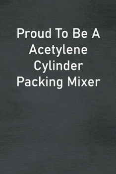 Paperback Proud To Be A Acetylene Cylinder Packing Mixer: Lined Notebook For Men, Women And Co Workers Book