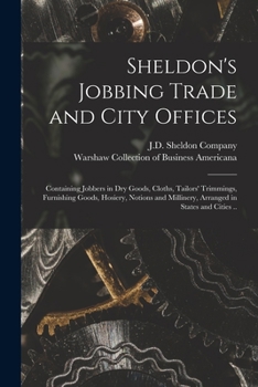 Paperback Sheldon's Jobbing Trade and City Offices: Containing Jobbers in Dry Goods, Cloths, Tailors' Trimmings, Furnishing Goods, Hosiery, Notions and Milliner Book