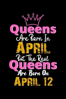 Queens Are Born In April  Real Queens Are Born In April 12 Notebook Birthday Funny Gift: Lined Notebook / Journal Gift, 120 Pages, 6x9, Soft Cover, Matte Finish
