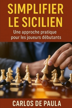 Simplifier le sicilien: Une approche pratique pour les joueurs débutants (Ouvertures et techniques d'échecs) (French Edition)
