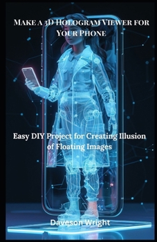 Paperback Make a 3D Hologram Viewer for Your Phone: Easy DIY Project for Creating Illusion of Floating Images Book