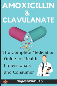 Amoxicillin and Clavulanate: The Complete Medication Guide for Health Professionals and Consumers