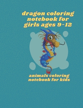 dragon coloring notebook for girls ages 9-12: animals coloring notebook for kids