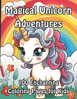 Magical Unicorn Adventures: 100 Enchanting Coloring Pages for Kids (Enchanted Unicorn Coloring Collection for Kids)
