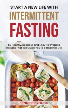 Hardcover Start a New Life with Intermittent Fasting: 50 Healthy, Delicious and Easy-to-Prepare Recipes That Will Guide You to a Healthier Life Book