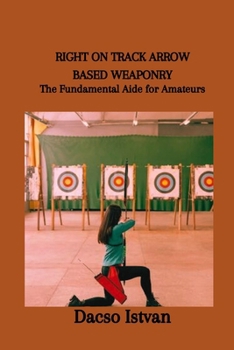 Paperback Right on Track Arrow Based Weaponry: The Fundamental Aide for Amateurs Book