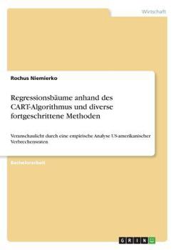 Paperback Regressionsbäume anhand des CART-Algorithmus und diverse fortgeschrittene Methoden: Veranschaulicht durch eine empirische Analyse US-amerikanischer Ve [German] Book