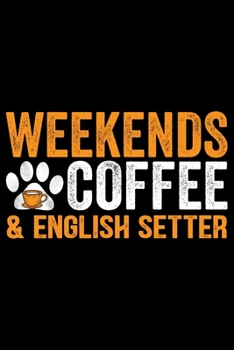 Weekends Coffee & English Setter: Cool English Setter Dog Journal Notebook - Gifts Idea for English Setter Dog Lovers Notebook for Men & Women.