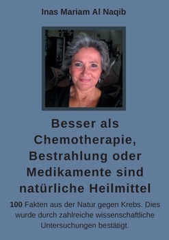 Paperback Besser als Chemotherapie, Bestrahlung oder Medikamente sind natürliche Heilmittel: 100 Fakten aus der Natur gegen Krebs. Dies wurde durch zahlreiche w [German] Book
