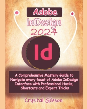 Paperback Adobe InDesign 2024: A Comprehensive Mastery Guide to Navigate every facet of Adobe InDesign Interface with Professional Hacks, Shortcuts a Book