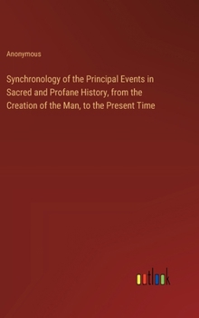 Hardcover Synchronology of the Principal Events in Sacred and Profane History, from the Creation of the Man, to the Present Time Book
