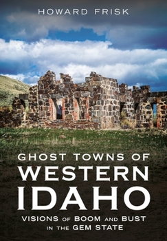 Ghost Towns of Western Idaho: Visions of Boom and Bust in the Gem State (Abandoned Union)