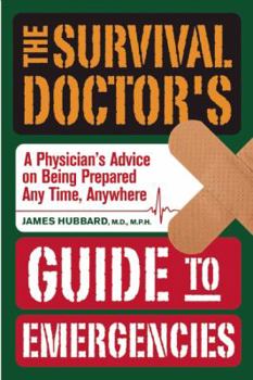 Paperback The Survival Doctor's Guide to Emergencies: A Physician's Advice on Being Prepared Anytime, Anywhere Book