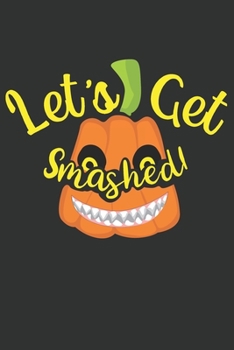 Let's Get Smashed: Funny Halloween Gifts for Kids Adults Teens: Awesome Black Orange Pumpkin Journal (Smiling Pumpkin)