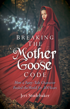 Breaking the Mother Goose Code: How a Fairy Tale Character Fooled the World for 300 Years