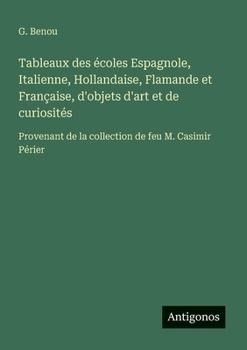 Tableaux des écoles Espagnole, Italienne, Hollandaise, Flamande et Française, d'objets d'art et de curiosités: Provenant de la collection de feu M. Casimir Périer (French Edition)