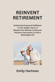 Paperback Reinvent Retirement: Embracing Purpose & Fulfillment in Your Golden Years A Blueprint for Retirees to Discover Passions, Stay Active, & Cra Book