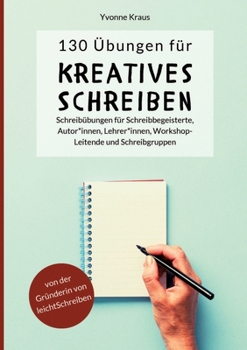 Paperback 130 Übungen für Kreatives Schreiben: Schreibübungen für Schreibbegeisterte, Autorinnen, Autoren, Lehrerinnen, Lehrer, Workshop-Leitende und Schreibgru [German] Book