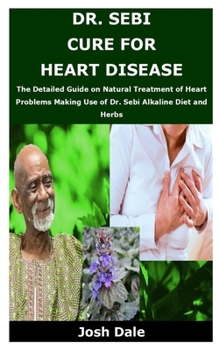 Paperback Dr. Sebi Cure for Heart Disease: The Detailed Guide on Natural Treatment of Heart Problems Making Use of Dr. Sebi Alkaline Diet and Herbs Book