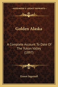 Paperback Golden Alaska: A Complete Account To Date Of The Yukon Valley (1897) Book