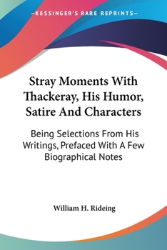 Stray Moments with Thackeray: His Humor, Satire, and Characters: Being Selections from His Writings, Prefaced with a Few Biographical Notes