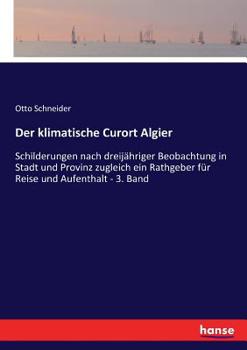 Paperback Der klimatische Curort Algier: Schilderungen nach dreijähriger Beobachtung in Stadt und Provinz zugleich ein Rathgeber für Reise und Aufenthalt - 3. [German] Book