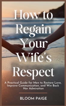 Hardcover How To Regain Your Wife's Respect: A Practical Guide for Men to Restore Love, Improve Communication, and Win Back Her Admiration Book