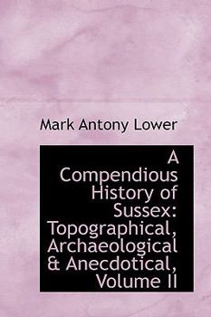 A Compendious History of Sussex : Topographical, Archaeological and Anecdotical, Volume II
