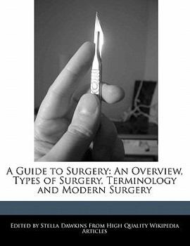 A Guide to Surgery : An Overview, Types of Surgery, Terminology and Modern Surgery